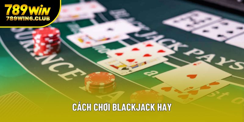 Cách Chơi Blackjack Hay Và Những Chiến Thuật Thắng Lớn Trong Casino